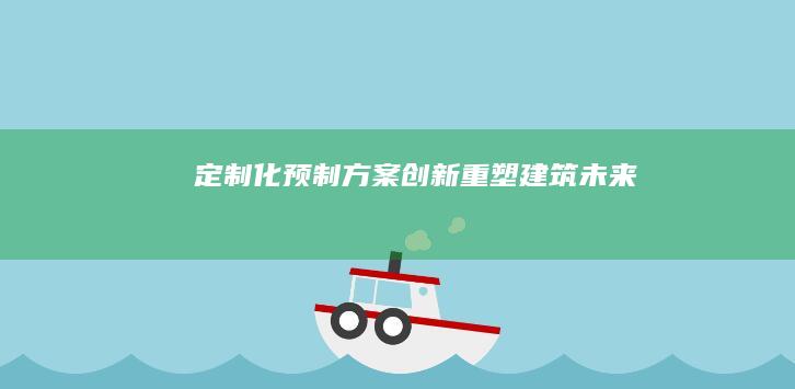 定制化预制方案：创新重塑建筑未来