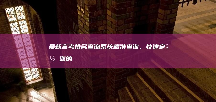 最新高考排名查询系统：精准查询，快速定位您的升学之路